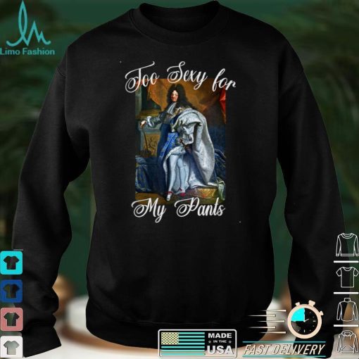 King Louis XIV of France in Panty Hose, High Heels Too Sexy T Shirt