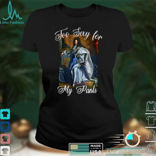 King Louis XIV of France in Panty Hose, High Heels Too Sexy T Shirt