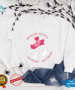 Level of crazy Axolotl people cat people dog people shirt