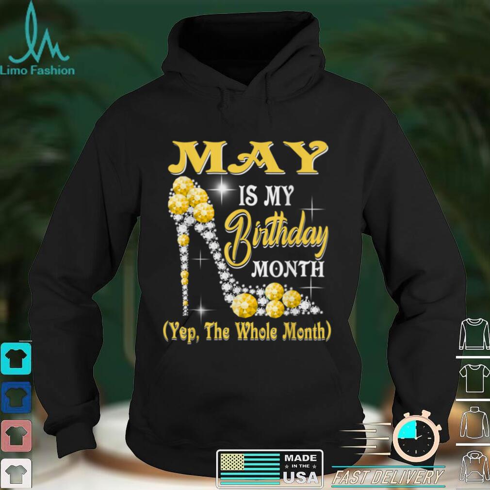 May Is My Birthday Month Yep The Whole Month shoes Gifts T Shirt tee