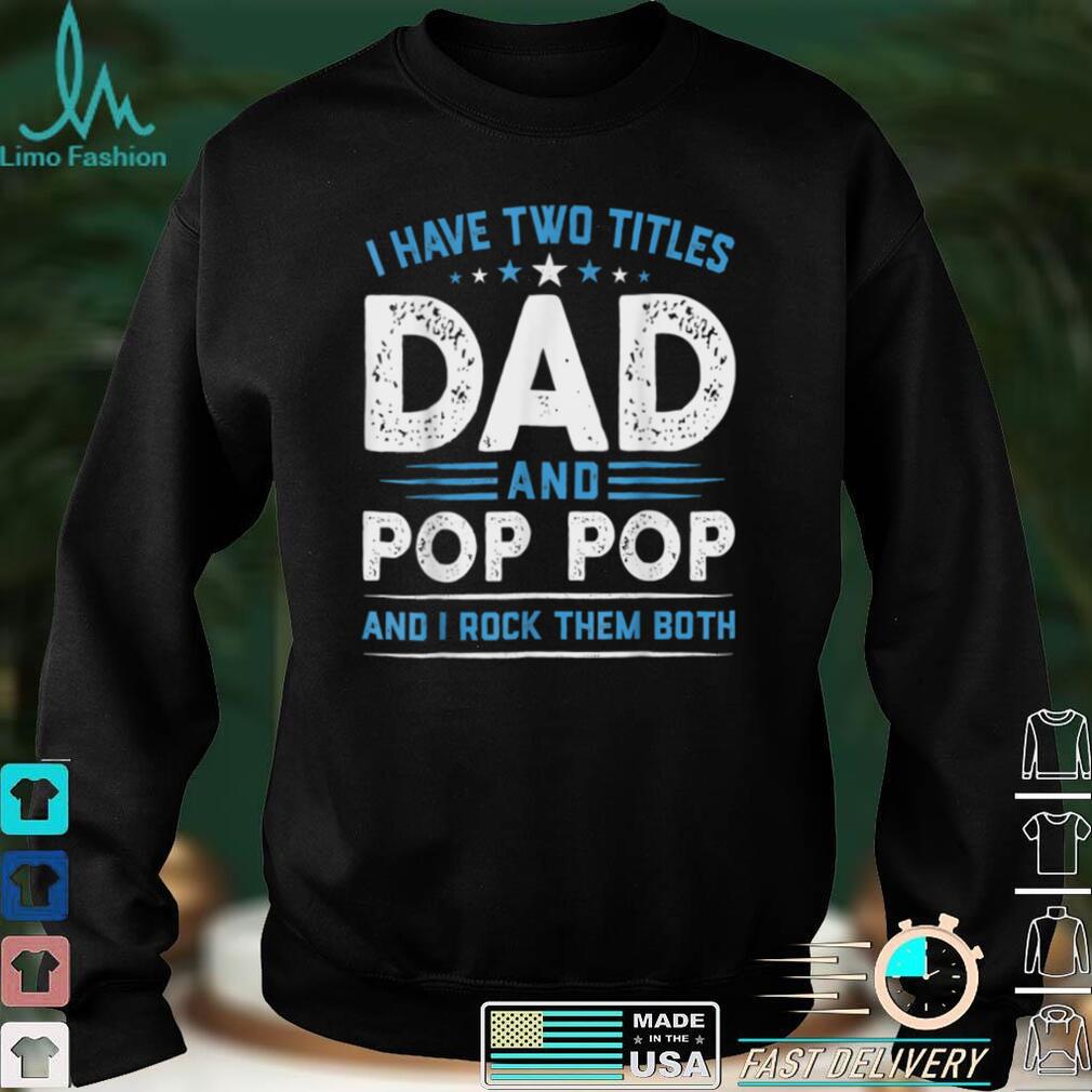 Mens I Have Two Titles Dad _ Pop Pop I Rock Them Both Fathers Day T Shirt