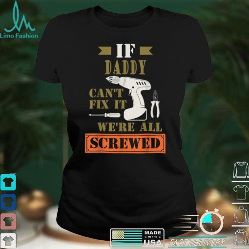 Mens If Daddy Can_t Fix it We_re All Screwed Funny Fathers T Shirt