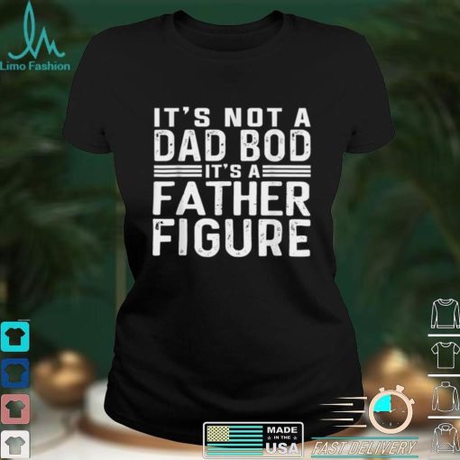 Mens It_s Not A Dad Bod It_s A Father Figure Fathers Day T Shirt