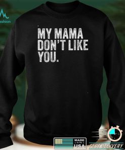 My Mama Don’t Like You T Shirt