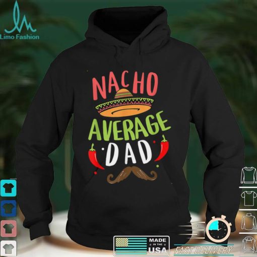 Nacho Average Dad Cinco De Mayo Father Fiesta Mexican Daddy T Shirt tee