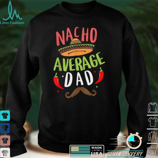 Nacho Average Dad Cinco De Mayo Father Fiesta Mexican Daddy T Shirt tee