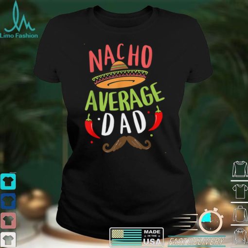 Nacho Average Dad Cinco De Mayo Father Fiesta Mexican Daddy T Shirt tee