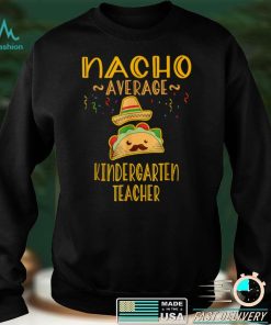 Nacho Average Kindergarten Teacher Tee Mexican Cinco De May T Shirt tee