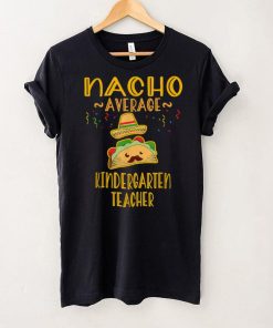 Nacho Average Kindergarten Teacher Tee Mexican Cinco De Mayo T Shirt tee