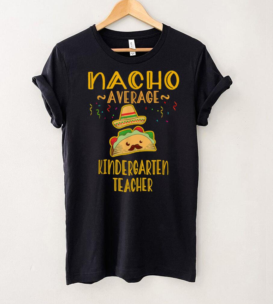 Nacho Average Kindergarten Teacher Tee Mexican Cinco De Mayo T Shirt tee