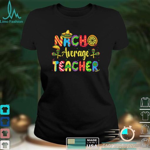 Nacho Average Teacher, Cinco De Mayo Mexican Fiesta Funny T Shirt tee