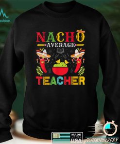 Nacho Average Teacher Cinco De Mayo for Teacher Men Women T Shirt