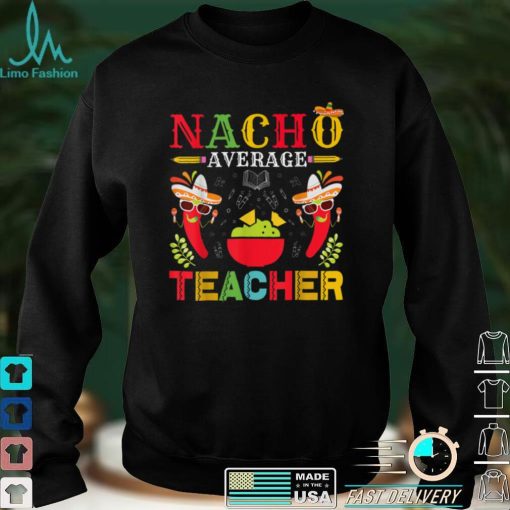 Nacho Average Teacher Cinco De Mayo for Teacher Men Women T Shirt