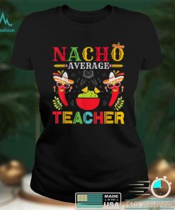 Nacho Average Teacher Cinco De Mayo for Teacher Men Women T Shirt