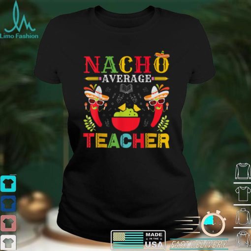 Nacho Average Teacher Cinco De Mayo for Teacher Men Women T Shirt