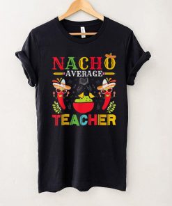 Nacho Average Teacher Cinco De Mayo for Teacher Men Women T Shirt