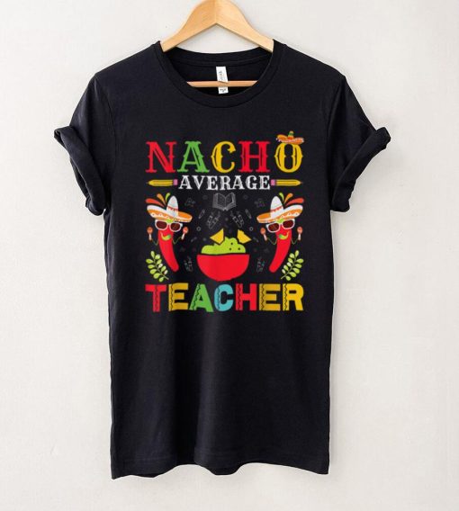 Nacho Average Teacher Cinco De Mayo for Teacher Men Women T Shirt