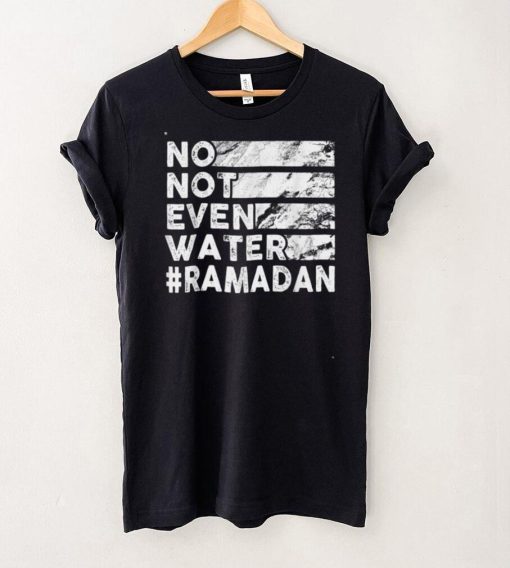 No, Not Even Water   Funny Fasting Ramadan 2022 Saying T Shirt