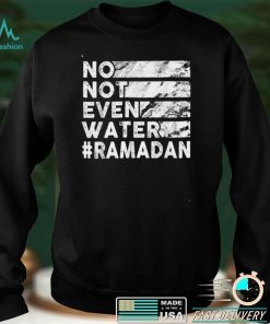 No, Not Even Water   Funny Fasting Ramadan 2022 Saying T Shirt