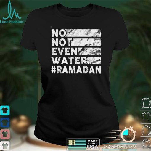 No, Not Even Water   Funny Fasting Ramadan 2022 Saying T Shirt