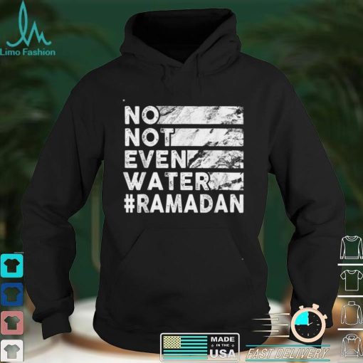 No, Not Even Water   Funny Fasting Ramadan 2022 Saying T Shirt