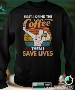 Nurse First I Drink Coffee Then Save Lives Stethoscope Murse T Shirt