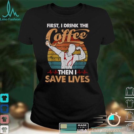 Nurse First I Drink Coffee Then Save Lives Stethoscope Murse T Shirt