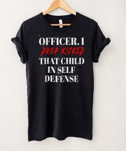 Officer I Drop Kicked That Child In Self Defense Apparel T Shirt
