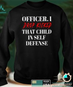 Officer I Drop Kicked That Child In Self Defense Apparel T Shirt