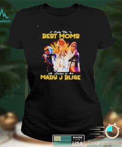 Only the best Moms listen to Mary J Blige shirt