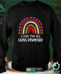 Rainbow I Love You All Class Dismissed Last Day Of School T Shirt tee