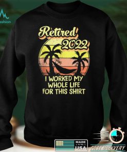 Retired 2022 I Worked My Whole Life, Funny Retirement T Shirt (1)
