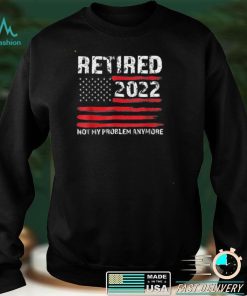 Retired 2022 not my problem anymore US flag T Shirt tee