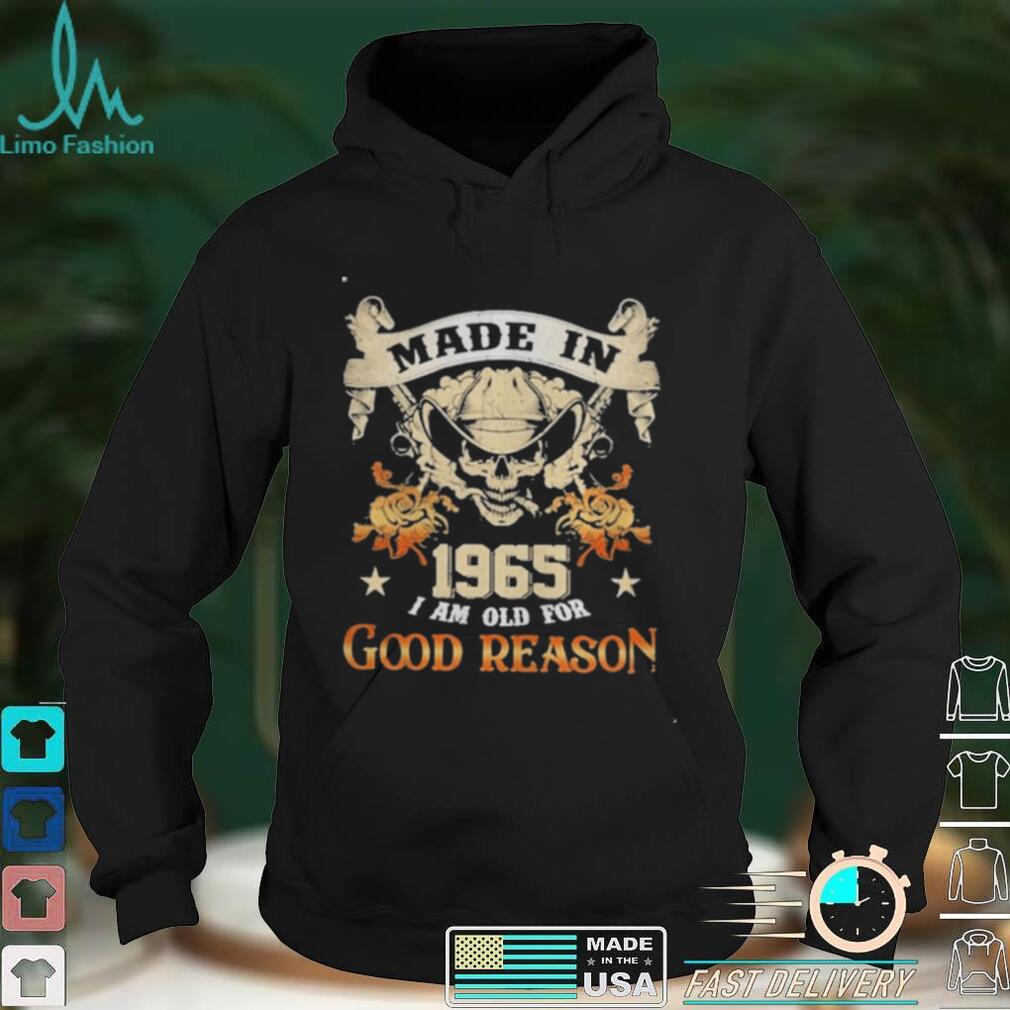 Skull made in 1965 I am old for good reason shirt Skull made in 1965 I am old for good reason shirt