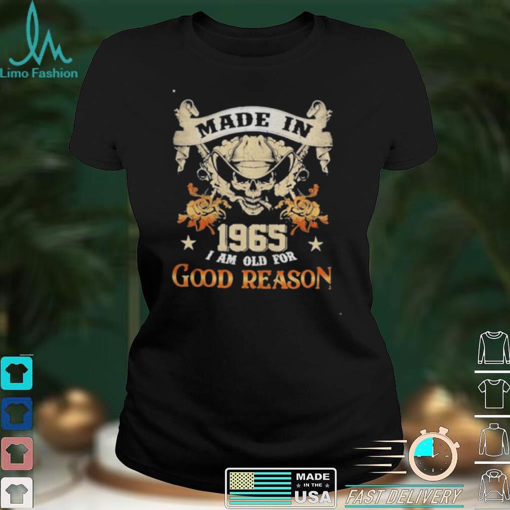 Skull made in 1965 I am old for good reason shirt Skull made in 1965 I am old for good reason shirt