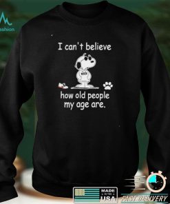 Snoopy I can’t believe how old people my age are shirt