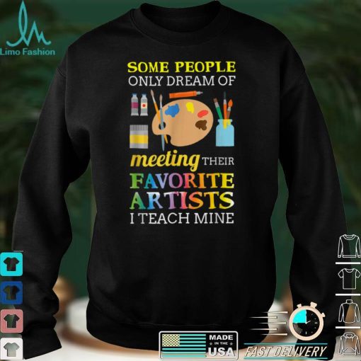 Some People Only Dream Of Meeting Art Teacher Teachers T Shirt sweater shirt