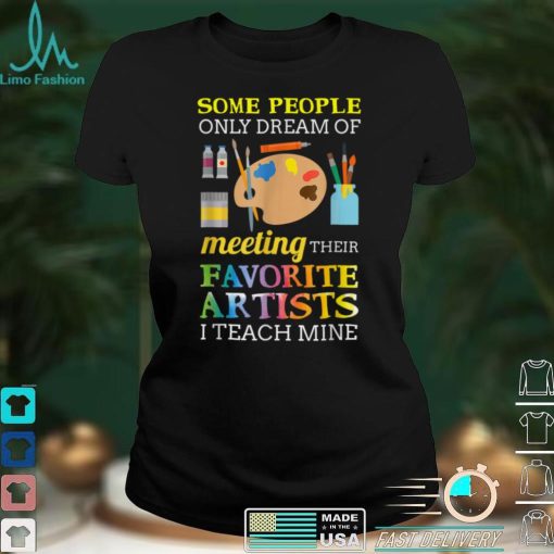 Some People Only Dream Of Meeting Art Teacher Teachers T Shirt sweater shirt