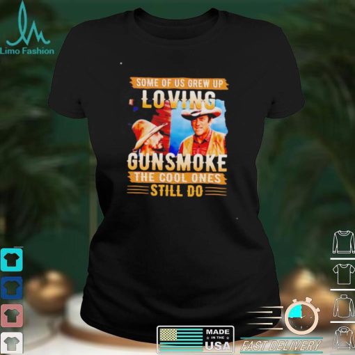 Some of us grew up loving gunsmoke the cool ones still do shirt