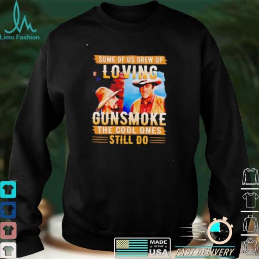 Some of us grew up loving gunsmoke the cool ones still do shirt