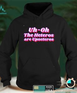 Uh oh the heteros are upseteros shirt