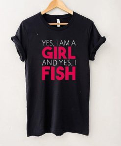 Yes I am a girl and yes I fish shirt