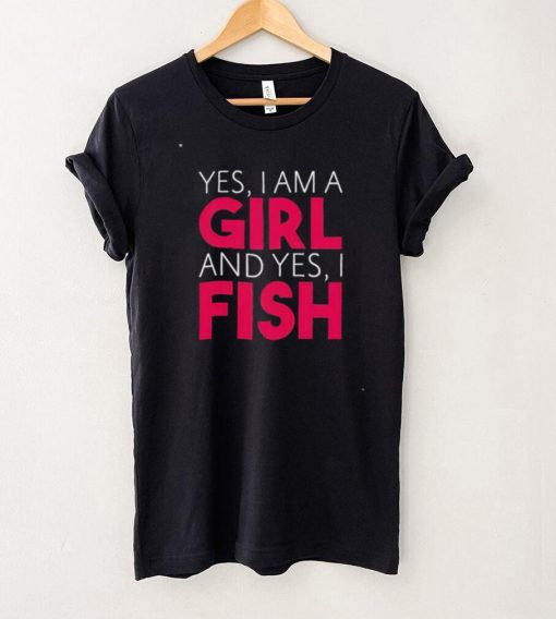 Yes I am a girl and yes I fish shirt