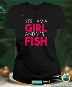 Yes I am a girl and yes I fish shirt