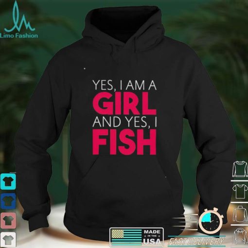 Yes I am a girl and yes I fish shirt