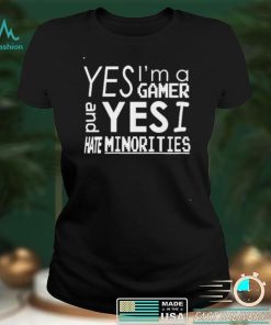 Yes I’m A Gamer And Yes I Hate Minorities TShirt