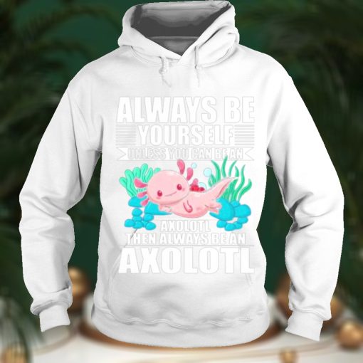 always be yourself unless you can be axolotl shirt