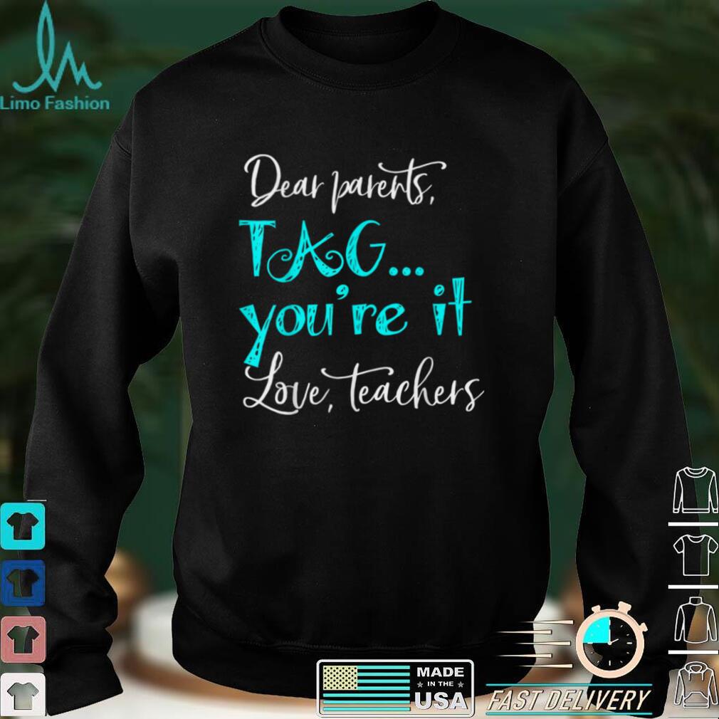 dear parents tag you're it love teachers last day of school TShirts, sweater