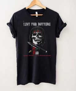 live for nothing or die for something T Shirt