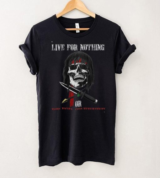 live for nothing or die for something T Shirt